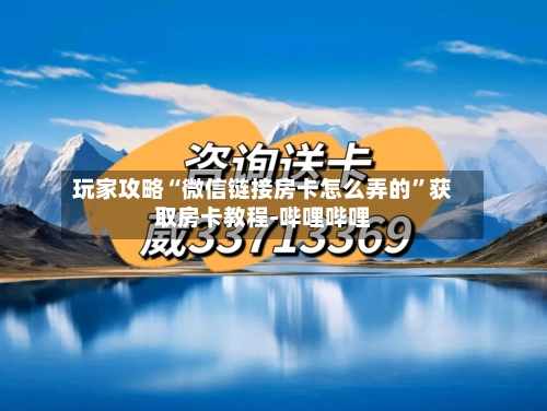 玩家攻略“微信链接房卡怎么弄的”获取房卡教程-哔哩哔哩