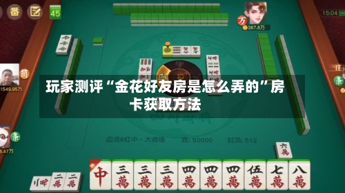 玩家测评“金花好友房是怎么弄的”房卡获取方法-第2张图片