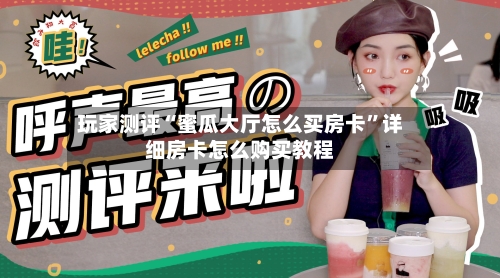 玩家测评“蜜瓜大厅怎么买房卡”详细房卡怎么购买教程-第3张图片