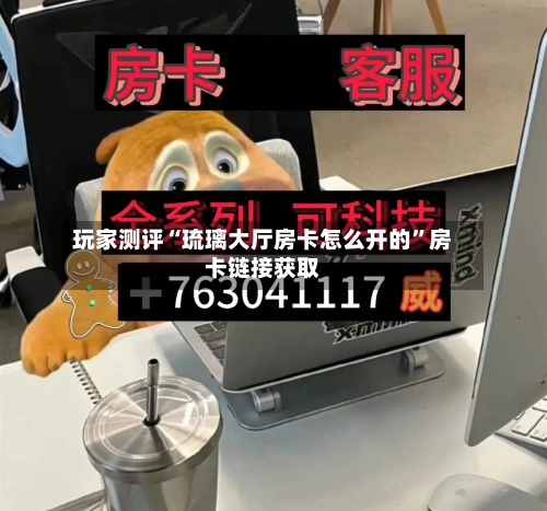 玩家测评“琉璃大厅房卡怎么开的	”房卡链接获取-第3张图片