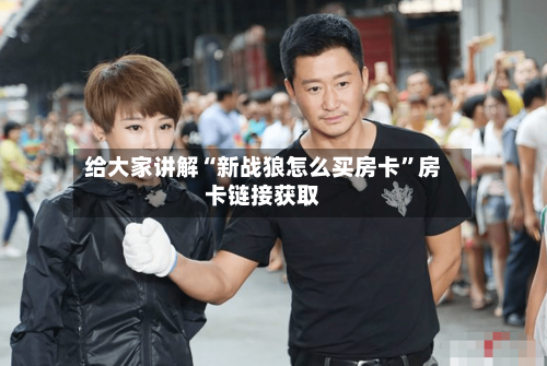 给大家讲解“新战狼怎么买房卡”房卡链接获取