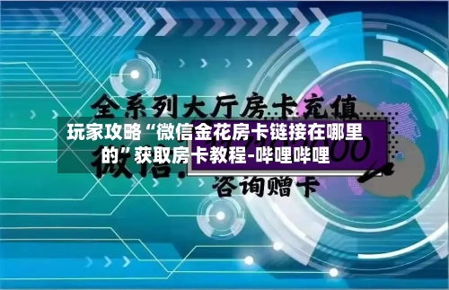 玩家攻略“微信金花房卡链接在哪里的”获取房卡教程-哔哩哔哩