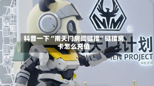 科普一下“南天门房间链接”链接房卡怎么充值-第2张图片