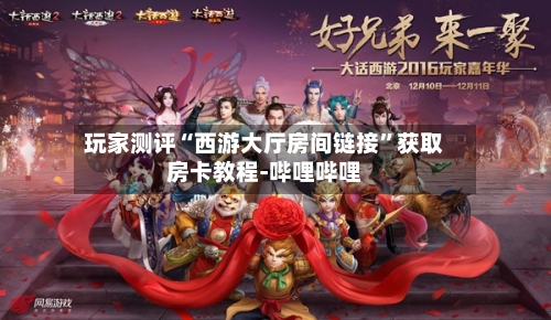 玩家测评“西游大厅房间链接”获取房卡教程-哔哩哔哩