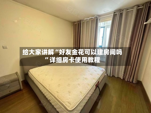 给大家讲解“好友金花可以建房间吗”详细房卡使用教程