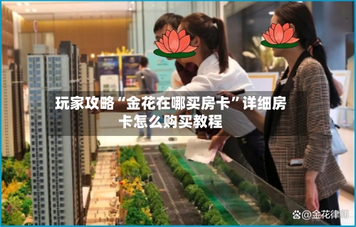玩家攻略“金花在哪买房卡”详细房卡怎么购买教程-第2张图片