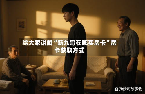 给大家讲解“新九哥在哪买房卡	”房卡获取方式-第2张图片