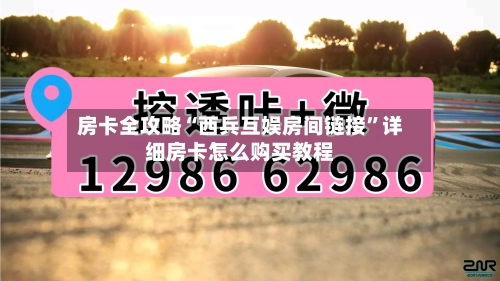 房卡全攻略“西兵互娱房间链接”详细房卡怎么购买教程