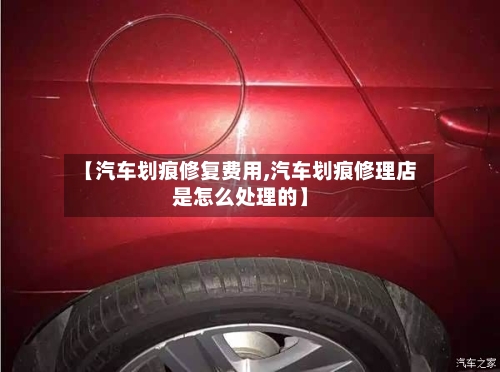 【汽车划痕修复费用,汽车划痕修理店是怎么处理的】