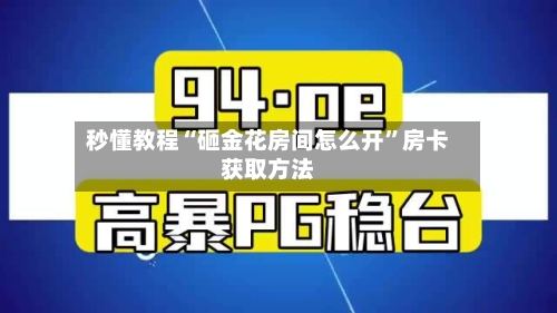 秒懂教程“砸金花房间怎么开”房卡获取方法-第3张图片