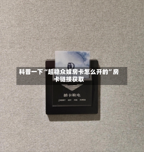 科普一下“超稳众娱房卡怎么开的”房卡链接获取-第2张图片