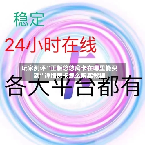 玩家测评“正版悠悠房卡在哪里能买到”详细房卡怎么购买教程-第2张图片