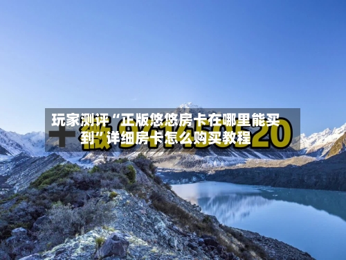 玩家测评“正版悠悠房卡在哪里能买到”详细房卡怎么购买教程