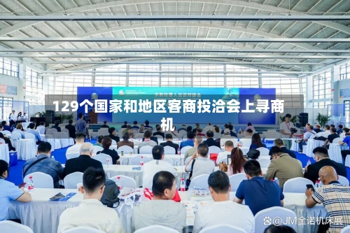 129个国家和地区客商投洽会上寻商机