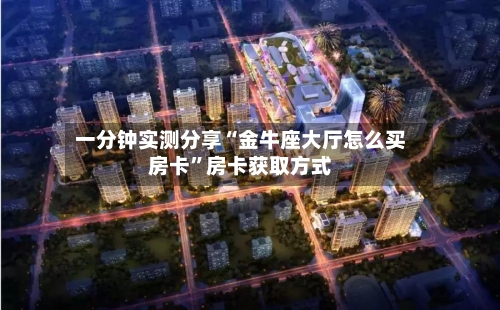 一分钟实测分享“金牛座大厅怎么买房卡”房卡获取方式