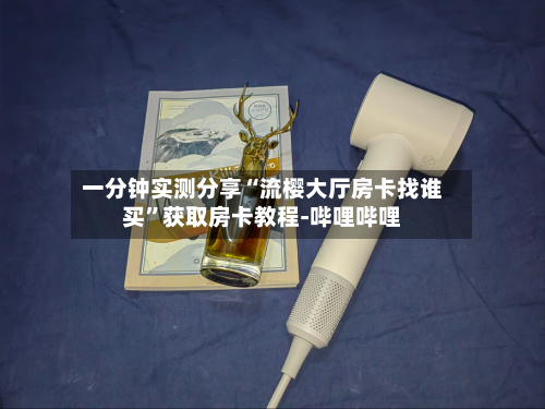 一分钟实测分享“流樱大厅房卡找谁买”获取房卡教程-哔哩哔哩-第2张图片