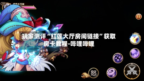 玩家测评“红莲大厅房间链接”获取房卡教程-哔哩哔哩-第3张图片