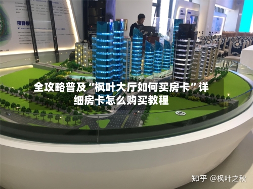 全攻略普及“枫叶大厅如何买房卡	”详细房卡怎么购买教程-第3张图片