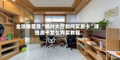 全攻略普及“枫叶大厅如何买房卡	”详细房卡怎么购买教程-第2张图片