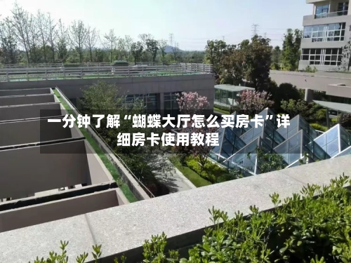 一分钟了解“蝴蝶大厅怎么买房卡”详细房卡使用教程-第2张图片