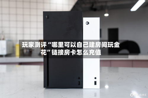 玩家测评“哪里可以自己建房间玩金花”链接房卡怎么充值-第3张图片