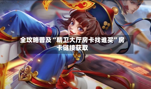 全攻略普及“精卫大厅房卡找谁买”房卡链接获取