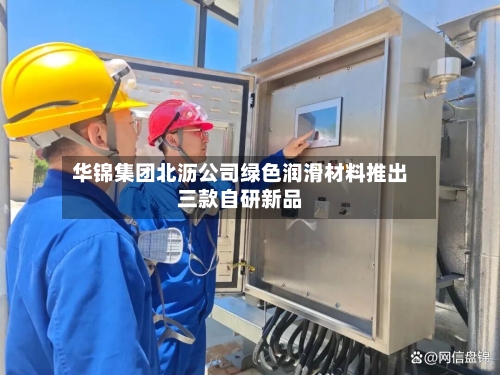 华锦集团北沥公司绿色润滑材料推出三款自研新品