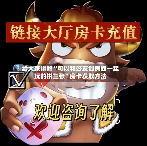 给大家讲解“可以和好友创房间一起玩的拼三张”房卡获取方法-第2张图片