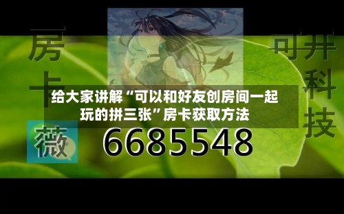 给大家讲解“可以和好友创房间一起玩的拼三张”房卡获取方法