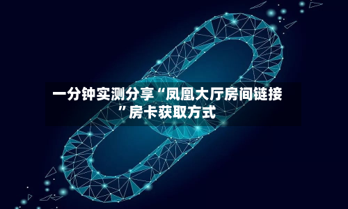 一分钟实测分享“凤凰大厅房间链接”房卡获取方式