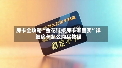 房卡全攻略“金花链接房卡哪里买”详细房卡怎么购买教程-第3张图片