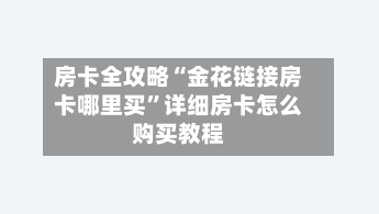 房卡全攻略“金花链接房卡哪里买”详细房卡怎么购买教程