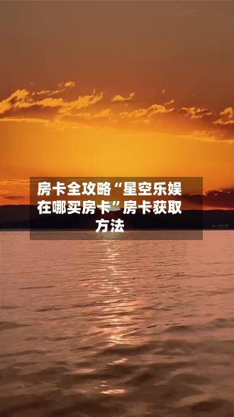 房卡全攻略“星空乐娱在哪买房卡	”房卡获取方法-第2张图片
