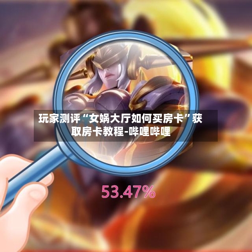 玩家测评“女娲大厅如何买房卡”获取房卡教程-哔哩哔哩-第2张图片