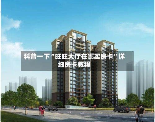 科普一下“旺旺大厅在哪买房卡”详细房卡教程-第3张图片