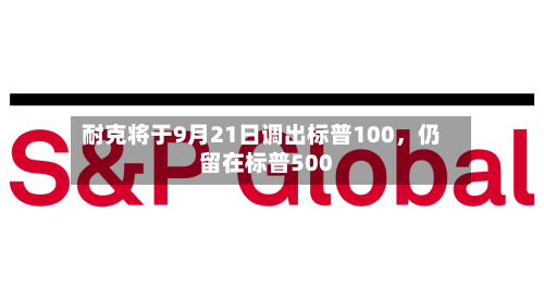耐克将于9月21日调出标普100，仍留在标普500-第3张图片