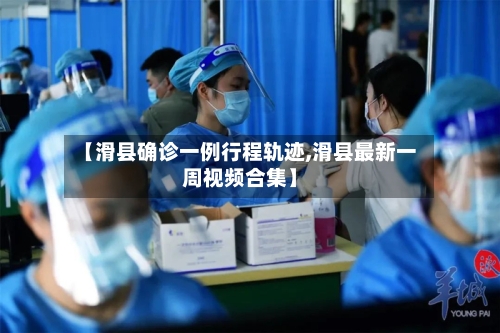 【滑县确诊一例行程轨迹,滑县最新一周视频合集】