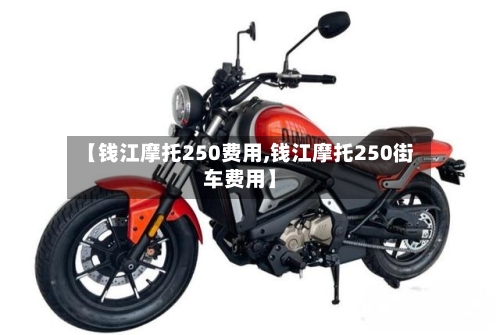 【钱江摩托250费用,钱江摩托250街车费用】