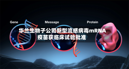 华兰生物子公司新型流感病毒mRNA疫苗获临床试验批准