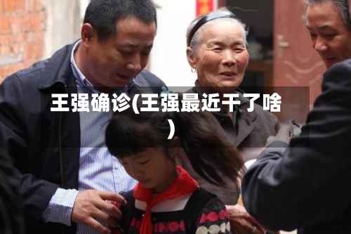 王强确诊(王强最近干了啥)-第3张图片