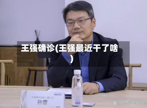 王强确诊(王强最近干了啥)