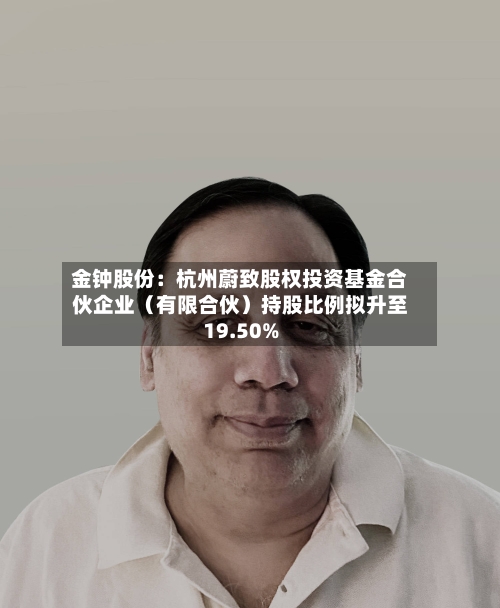 金钟股份：杭州蔚致股权投资基金合伙企业（有限合伙）持股比例拟升至19.50%
