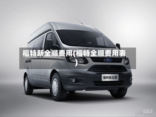 福特新全顺费用(福特全顺费用表)-第3张图片