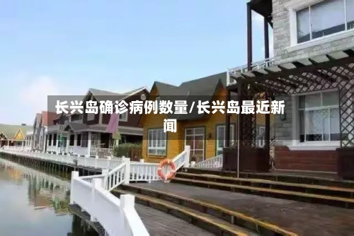 长兴岛确诊病例数量/长兴岛最近新闻