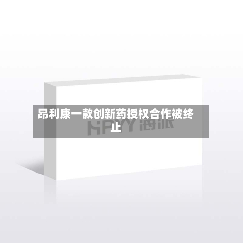 昂利康一款创新药授权合作被终止