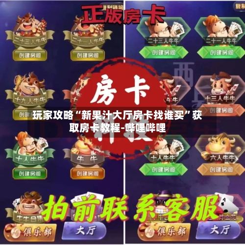 玩家攻略“新果汁大厅房卡找谁买”获取房卡教程-哔哩哔哩