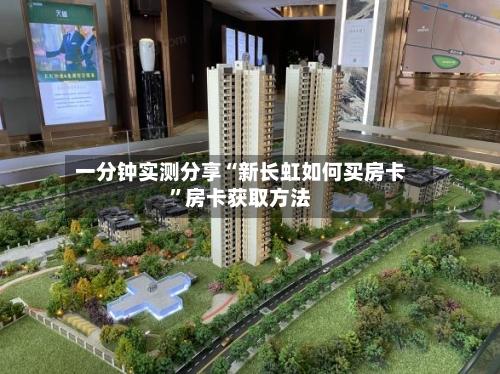 一分钟实测分享“新长虹如何买房卡”房卡获取方法-第2张图片