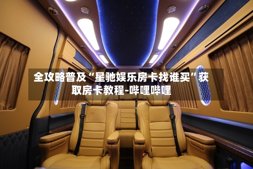 全攻略普及“星驰娱乐房卡找谁买”获取房卡教程-哔哩哔哩-第3张图片