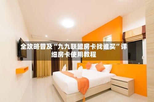 全攻略普及“九九联盟房卡找谁买”详细房卡使用教程