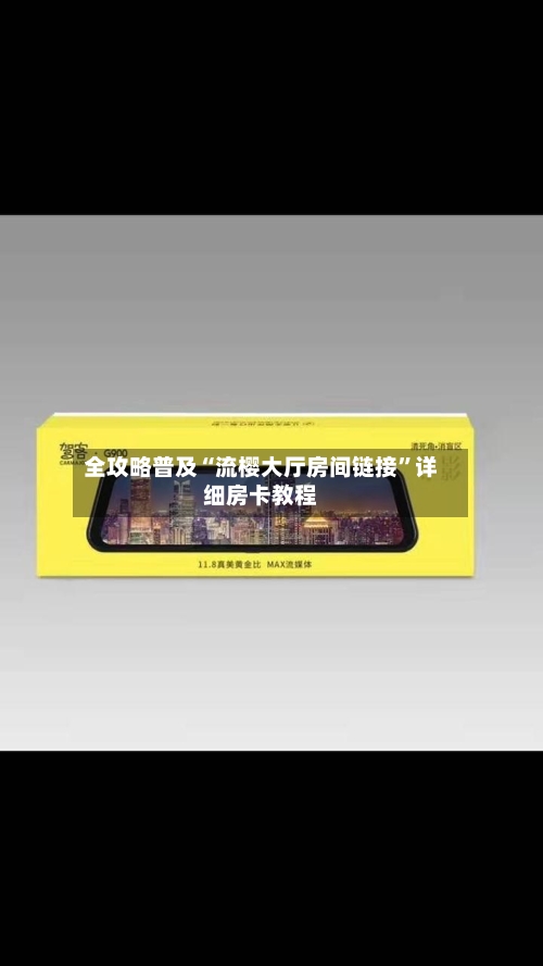 全攻略普及“流樱大厅房间链接”详细房卡教程-第2张图片